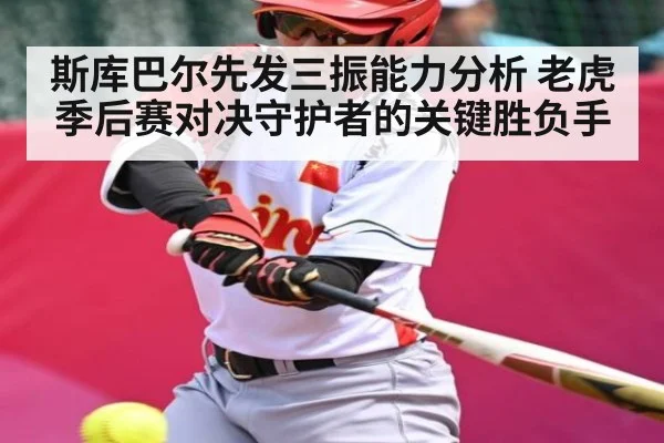 斯库巴尔先发三振能力分析 老虎季后赛对决守护者的关键胜负手